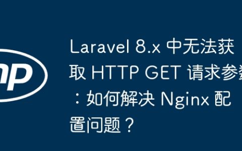 Laravel 8.x 中无法获取 HTTP GET 请求参数：如何解决 Nginx 配置问题？