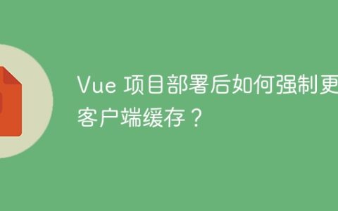 Vue 项目部署后如何强制更新客户端缓存？