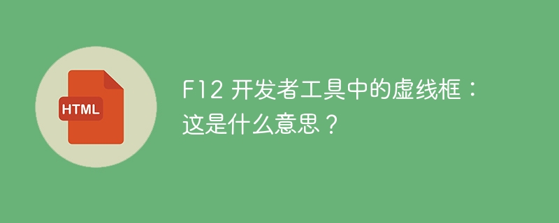 F12 开发者工具中的虚线框:这是什么意思?