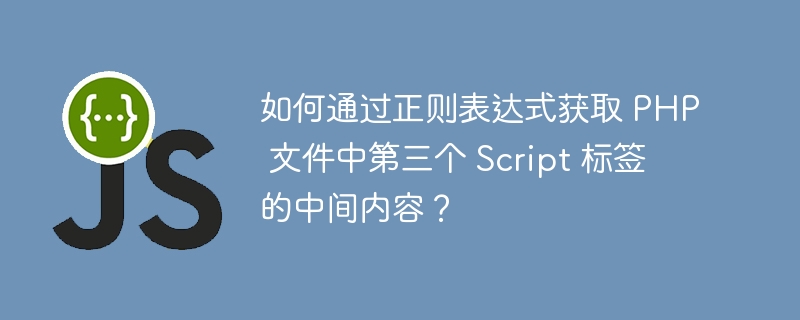 如何通过正则表达式获取 php 文件中第三个 script 标签的中间内容?