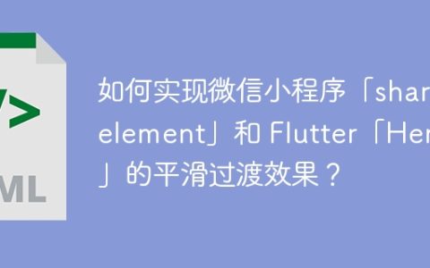 如何实现微信小程序「share-element」和 Flutter「Hero」的平滑过渡效果？