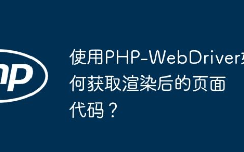 使用PHP-WebDriver如何获取渲染后的页面代码？