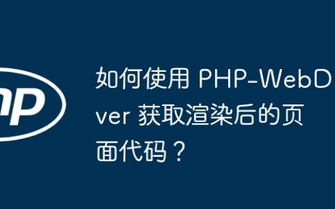 如何使用 PHP-WebDriver 获取渲染后的页面代码？