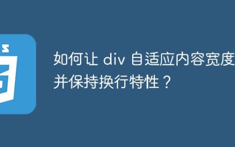 如何让 div 自适应内容宽度并保持换行特性？