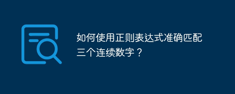 如何使用正则表达式准确匹配三个连续数字?