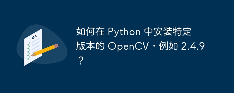 如何在 python 中安装特定版本的 opencv,例如 2.4.9?