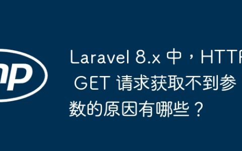 Laravel 8.x 中，HTTP GET 请求获取不到参数的原因有哪些？