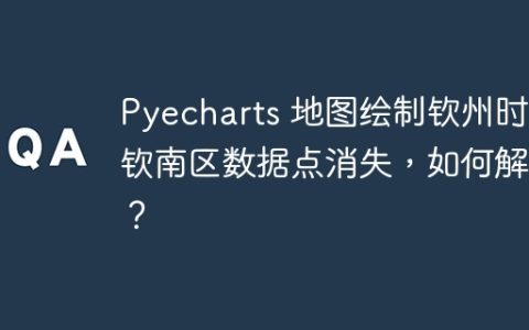 Pyecharts 地图绘制钦州时，钦南区数据点消失，如何解决？