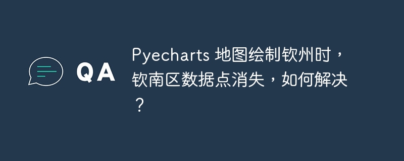 pyecharts 地图绘制钦州时,钦南区数据点消失,如何解决?