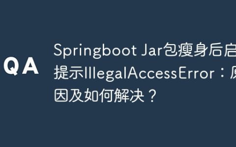 Springboot Jar包瘦身后启动提示IllegalAccessError：原因及如何解决？