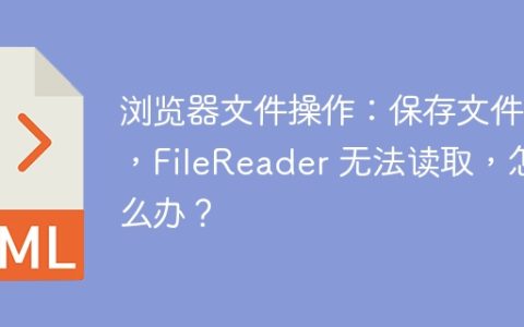 浏览器文件操作：保存文件后，FileReader 无法读取，怎么办？