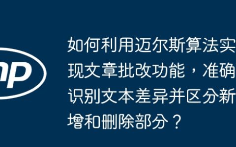 如何利用迈尔斯算法实现文章批改功能，准确识别文本差异并区分新增和删除部分？