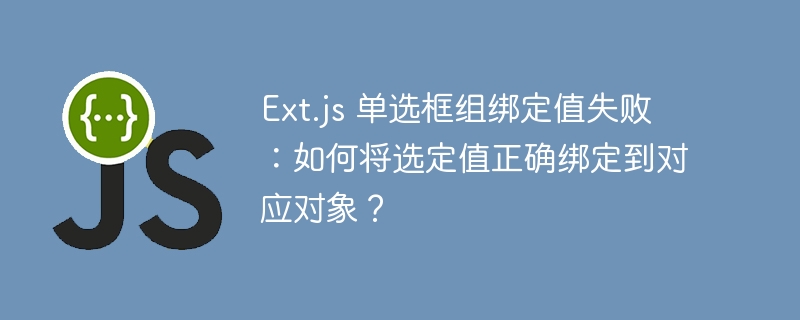 ext.js 单选框组绑定值失败:如何将选定值正确绑定到对应对象?
