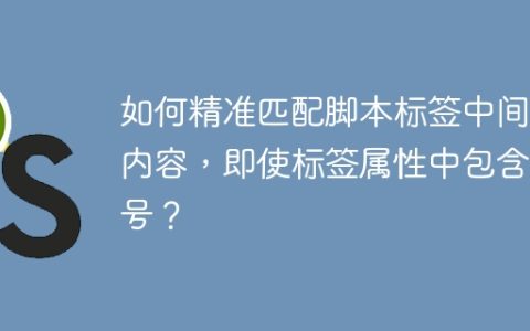 如何精准匹配脚本标签中间的内容，即使标签属性中包含引号？