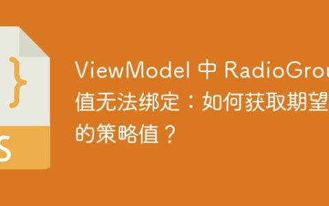 ViewModel 中 RadioGroup 值无法绑定：如何获取期望的策略值？