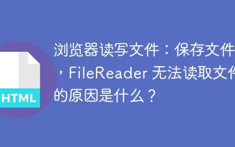 浏览器读写文件：保存文件后，FileReader 无法读取文件的原因是什么？