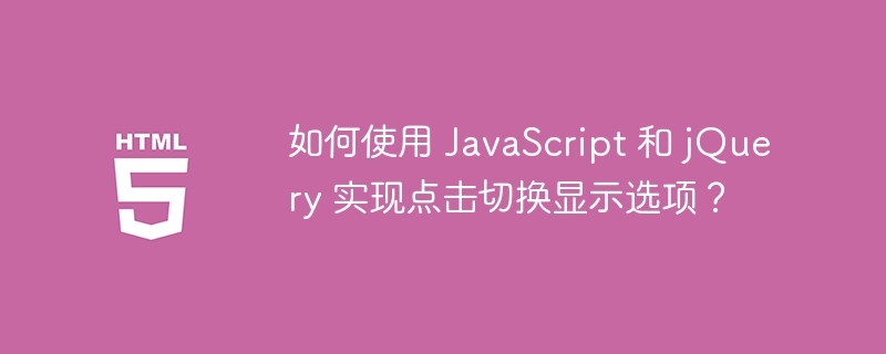 如何使用 JavaScript 和 jQuery 实现点击切换显示选项?