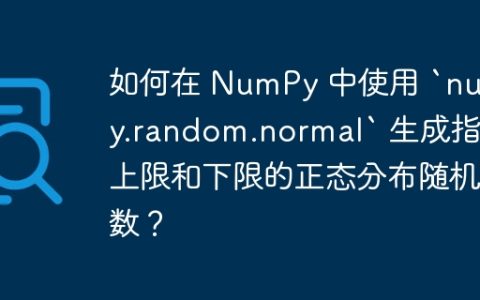如何在 NumPy 中使用 `numpy.random.normal` 生成指定上限和下限的正态分布随机数？