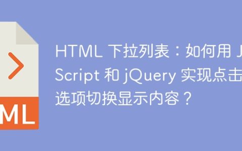 HTML 下拉列表：如何用 JavaScript 和 jQuery 实现点击选项切换显示内容？