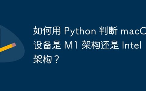 如何用 Python 判断 macOS 设备是 M1 架构还是 Intel 架构？