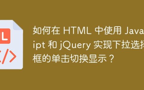 如何在 HTML 中使用 JavaScript 和 jQuery 实现下拉选择框的单击切换显示？