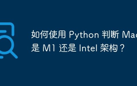如何使用 Python 判断 Mac 是 M1 还是 Intel 架构？