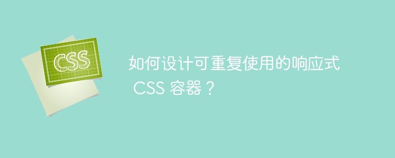 如何设计可重复使用的响应式 css 容器?