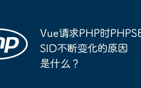 Vue请求PHP时PHPSESSID不断变化的原因是什么？