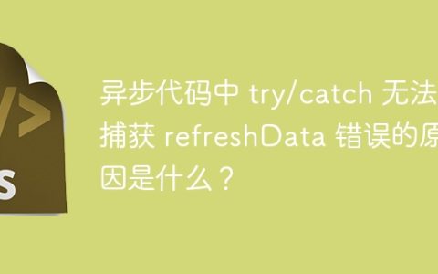 异步代码中 try/catch 无法捕获 refreshData 错误的原因是什么？