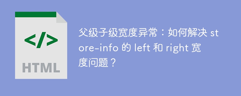 父级子级宽度异常:如何解决 store-info 的 left 和 right 宽度问题?