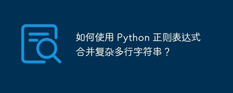 如何使用 python 正则表达式合并复杂多行字符串？