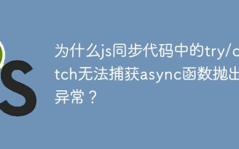 为什么js同步代码中的try/catch无法捕获async函数抛出的异常？