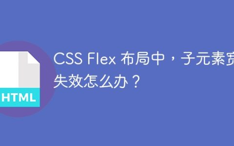CSS Flex 布局中，子元素宽度失效怎么办？