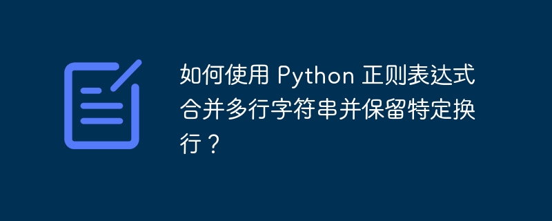 如何使用 python 正则表达式合并多行字符串并保留特定换行？