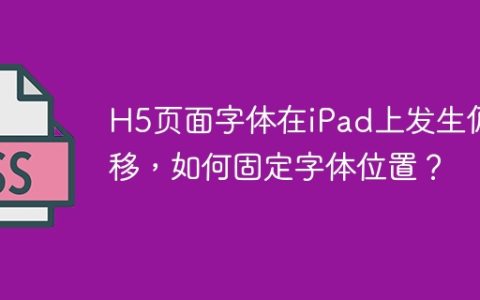 H5页面字体在iPad上发生偏移，如何固定字体位置？
