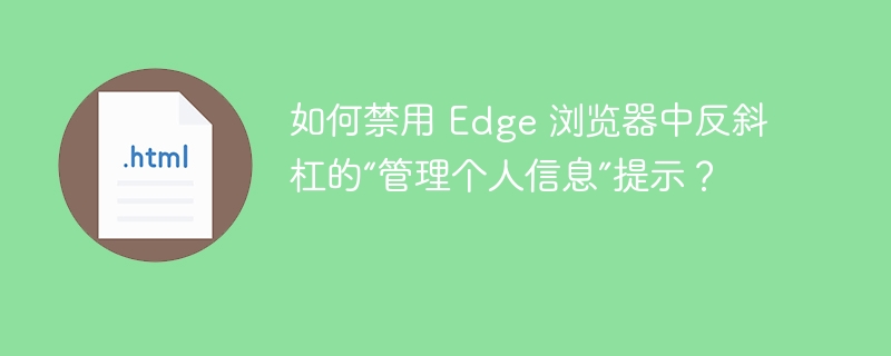 如何禁用 Edge 浏览器中反斜杠的“管理个人信息”提示?