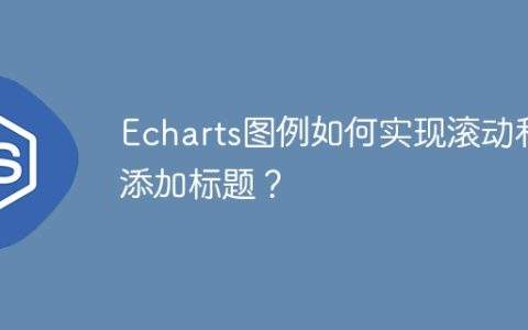Echarts图例如何实现滚动和添加标题？