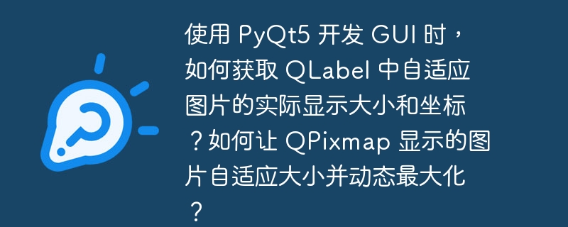 使用 pyqt5 开发 gui 时，如何获取 qlabel 中自适应图片的实际显示大小和坐标？如何让 qpixmap 显示的图片自适应大小并动态最大化？