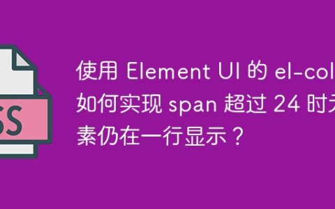 使用 Element UI 的 el-col 如何实现 span 超过 24 时元素仍在一行显示？