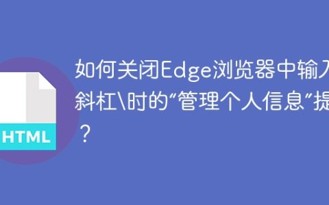 如何关闭Edge浏览器中输入反斜杠\时的“管理个人信息”提示？