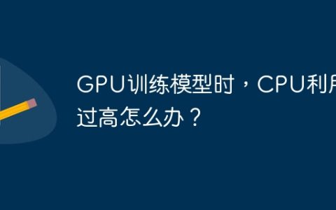 GPU训练模型时，CPU利用率过高怎么办？