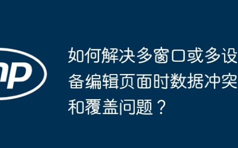 如何解决多窗口或多设备编辑页面时数据冲突和覆盖问题？
