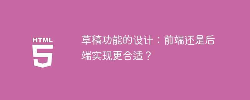 草稿功能的设计:前端还是后端实现更合适?