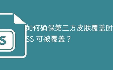 如何确保第三方皮肤覆盖时 CSS 可被覆盖？
