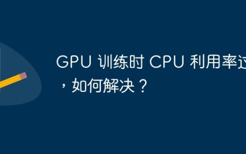 GPU 训练时 CPU 利用率过高，如何解决？