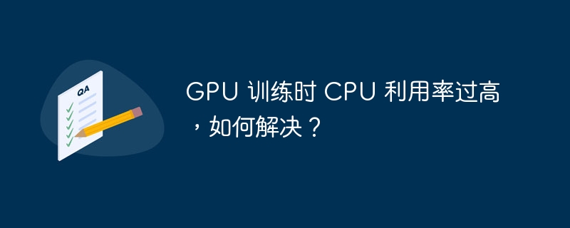 gpu 训练时 cpu 利用率过高，如何解决？