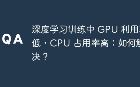 深度学习训练中 GPU 利用率低，CPU 占用率高：如何解决？