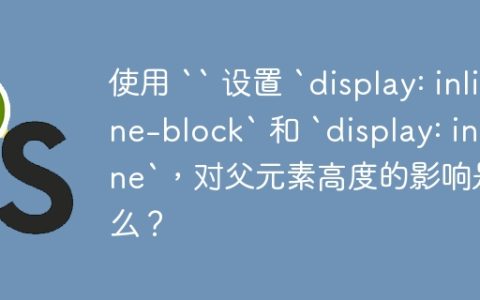 使用 “ 设置 `display: inline-block` 和 `display: inline`，对父元素高度的影响是什么？