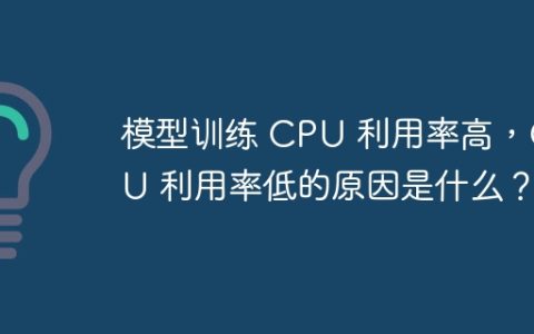 模型训练 CPU 利用率高，GPU 利用率低的原因是什么？