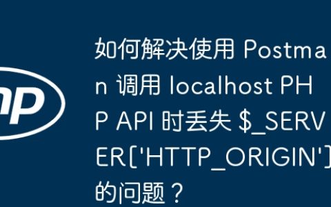 如何解决使用 Postman 调用 localhost PHP API 时丢失 $_SERVER[‘HTTP_ORIGIN’] 的问题？